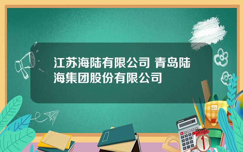 江苏海陆有限公司 青岛陆海集团股份有限公司